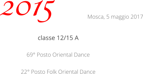 classe 12/15 A 69° Posto Oriental Dance 22° Posto Folk Oriental Dance 2015 Mosca, 5 maggio 2017