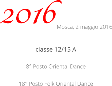 classe 12/15 A 8° Posto Oriental Dance 18° Posto Folk Oriental Dance 2016 Mosca, 2 maggio 2016