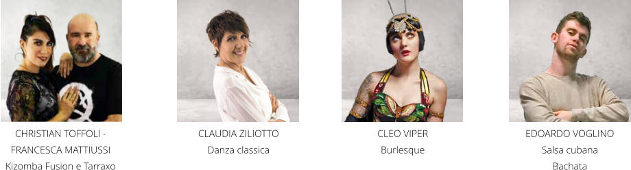 EDOARDO VOGLINO Salsa cubana Bachata CLAUDIA ZILIOTTO  Danza classica CLEO VIPER  Burlesque CHRISTIAN TOFFOLI - FRANCESCA MATTIUSSI  Kizomba Fusion e Tarraxo