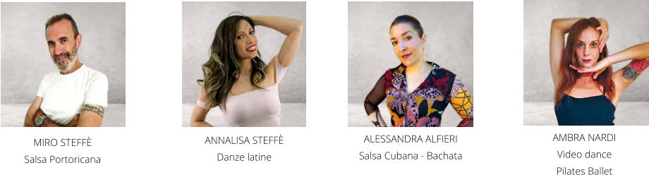ANNALISA STEFFÈ  Danze latine     MIRO STEFFÈ  Salsa Portoricana ALESSANDRA ALFIERI Salsa Cubana - Bachata AMBRA NARDI  Video dance Pilates Ballet
