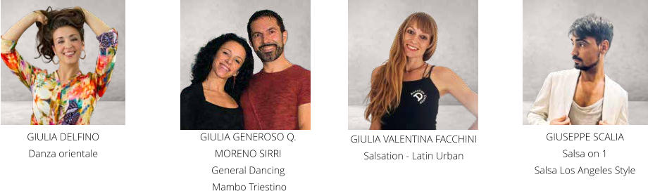 GIULIA DELFINO  Danza orientale GIUSEPPE SCALIA  Salsa on 1 Salsa Los Angeles Style GIULIA VALENTINA FACCHINI Salsation - Latin Urban GIULIA GENEROSO Q. MORENO SIRRI General Dancing   Mambo Triestino