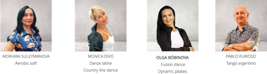 MONICA DIVO Danze latine Country line dance MOKHIRA SULEYMANOVA Aerobic soft OLGA BÓBINOVA  Fusion dance Dynamic pilates PABLO FURIOSO Tango argentino