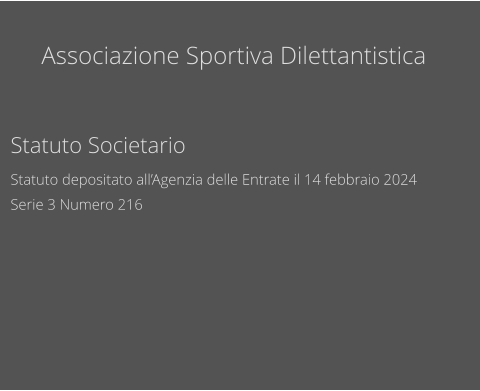 Associazione Sportiva Dilettantistica        Statuto Societario Statuto depositato all’Agenzia delle Entrate il 14 febbraio 2024 Serie 3 Numero 216