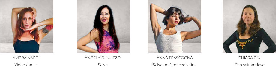 CHIARA BIN  Danza irlandese ANGELA DI NUZZO  Salsa ANNA FRASCOGNA  Salsa on 1, danze latine AMBRA NARDI  Video dance
