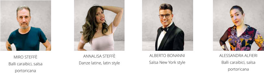ANNALISA STEFFÈ  Danze latine, latin style     MIRO STEFFÈ  Balli caraibici, salsa portoricana ALESSANDRA ALFIERI Balli caraibici, salsa portoricana ALBERTO BONANNI  Salsa New York style