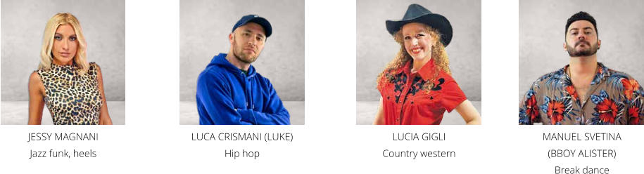 MANUEL SVETINA (BBOY ALISTER) Break dance LUCIA GIGLI Country western LUCA CRISMANI (LUKE) Hip hop JESSY MAGNANI  Jazz funk, heels