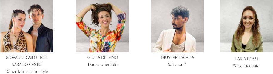 GIOVANNI CAILOTTO E SARA LO CASTO  Danze latine, latin style GIULIA DELFINO  Danza orientale GIUSEPPE SCALIA  Salsa on 1 ILARIA ROSSI Salsa, bachata