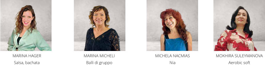 MARINA HAGER  Salsa, bachata MICHELA NACMIAS Nia MARINA MICHELI Balli di gruppo MOKHIRA SULEYMANOVA Aerobic soft