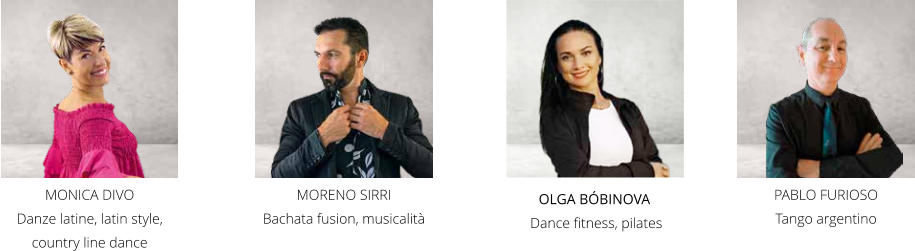 MONICA DIVO Danze latine, latin style, country line dance MORENO SIRRI Bachata fusion, musicalità OLGA BÓBINOVA  Dance fitness, pilates PABLO FURIOSO Tango argentino